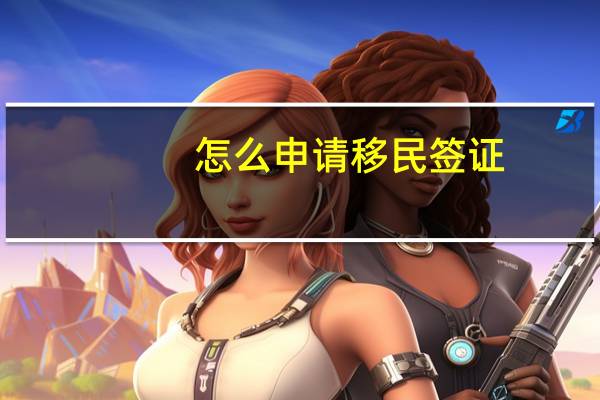 怎么申请移民签证