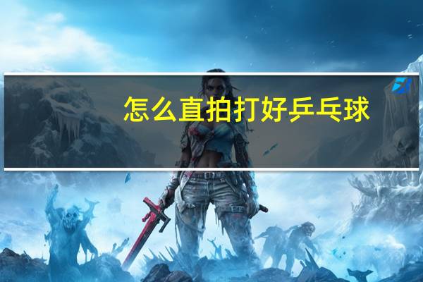 怎么直拍打好乒乓球