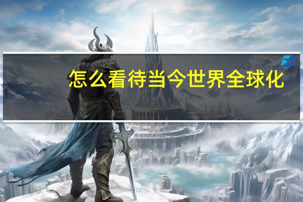 怎么看待当今世界全球化