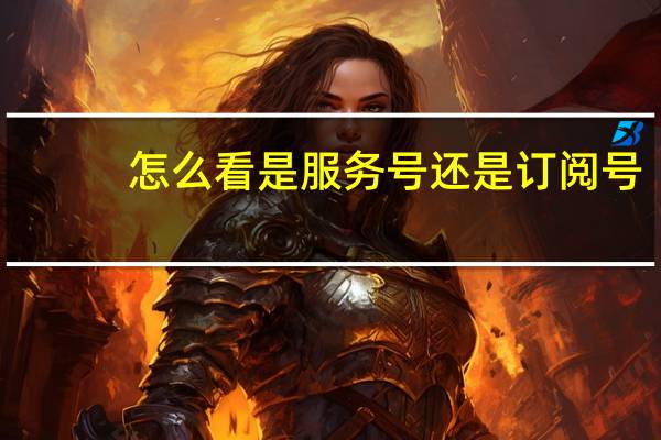 怎么看是服务号还是订阅号