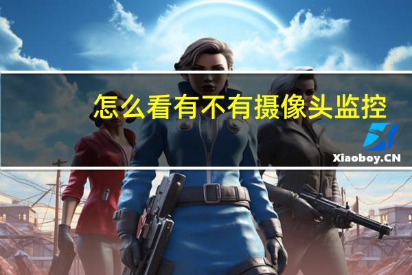 怎么看有不有摄像头监控
