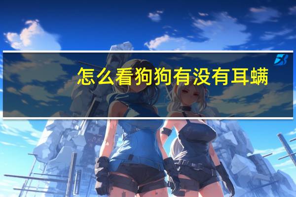 怎么看狗狗有没有耳螨
