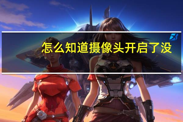 怎么知道摄像头开启了没