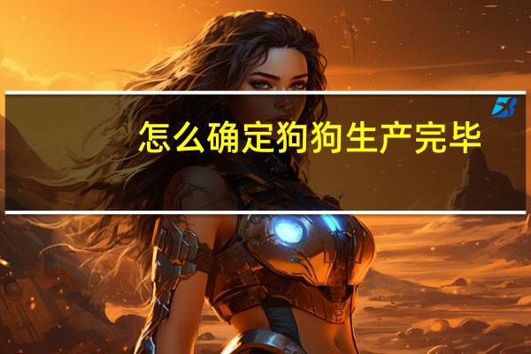 怎么确定狗狗生产完毕