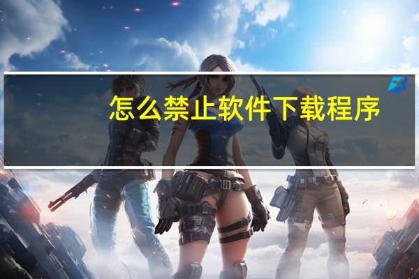 怎么禁止软件下载程序