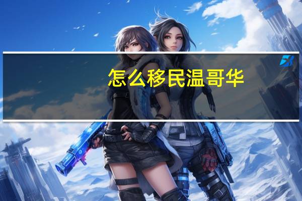 怎么移民温哥华