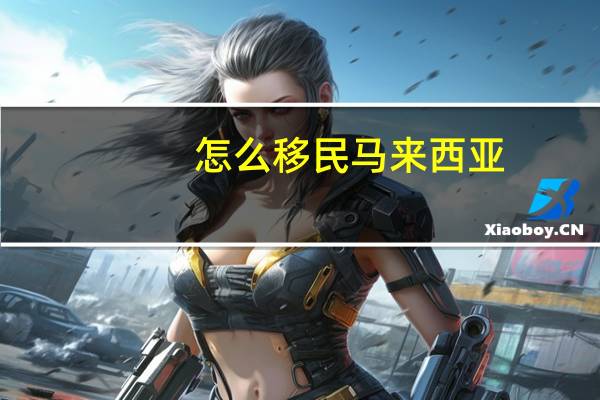 怎么移民马来西亚