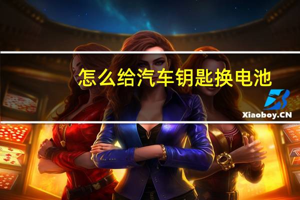 怎么给汽车钥匙换电池