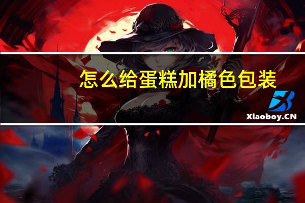 怎么给蛋糕加橘色包装