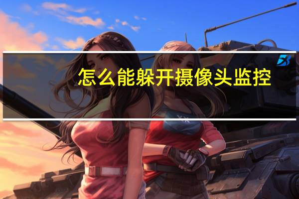 怎么能躲开摄像头监控