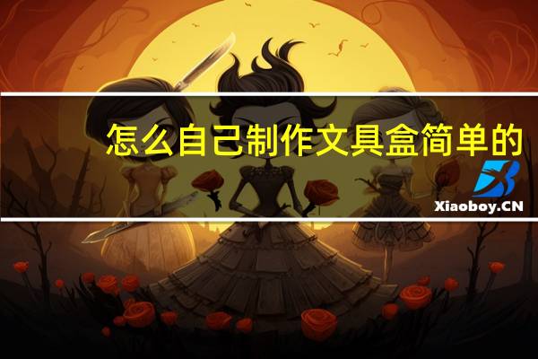 怎么自己制作文具盒简单的