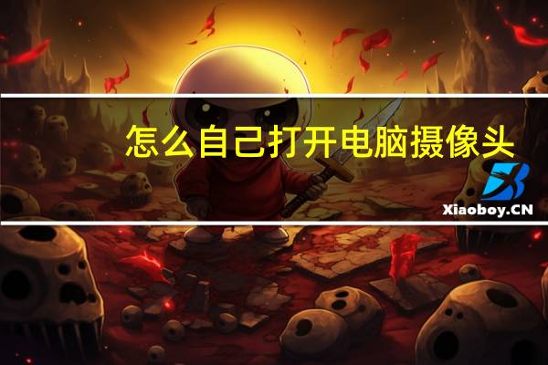 怎么自己打开电脑摄像头