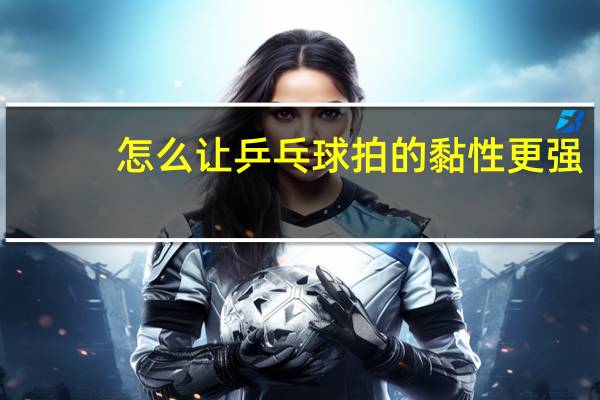 怎么让乒乓球拍的黏性更强