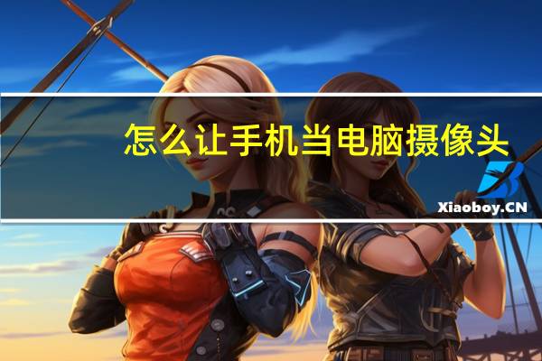 怎么让手机当电脑摄像头