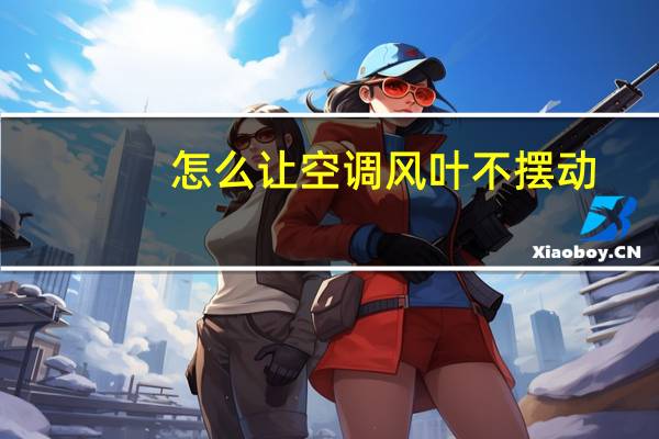 怎么让空调风叶不摆动