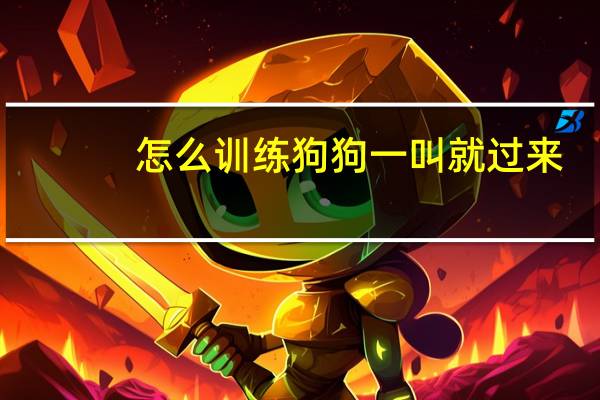 怎么训练狗狗一叫就过来