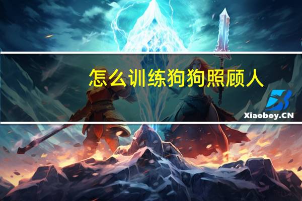 怎么训练狗狗照顾人