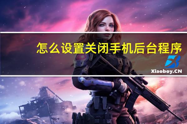 怎么设置关闭手机后台程序