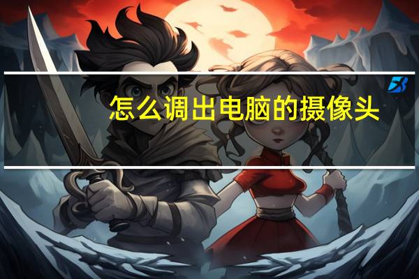 怎么调出电脑的摄像头