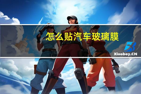 怎么贴汽车玻璃膜