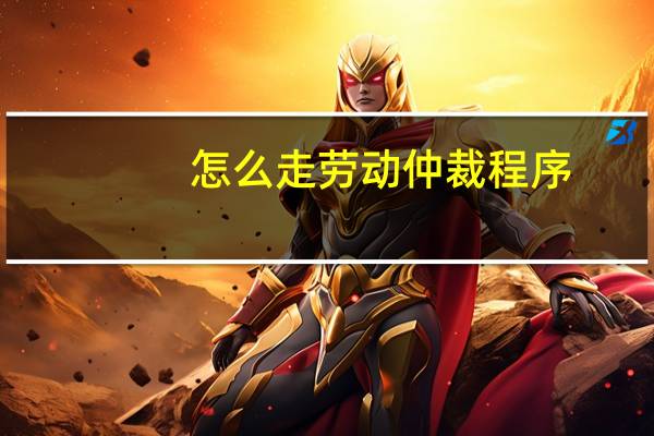怎么走劳动仲裁程序