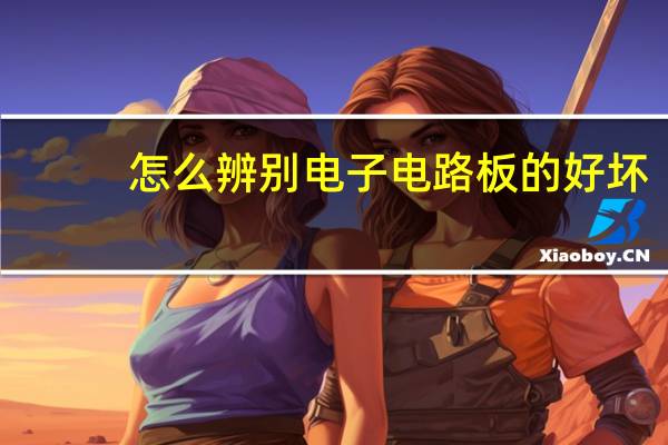 怎么辨别电子电路板的好坏