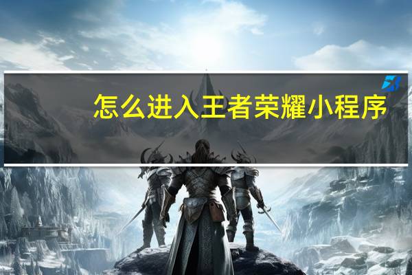 怎么进入王者荣耀小程序