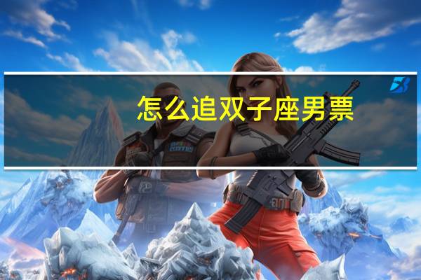 怎么追双子座男票
