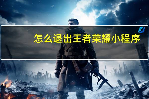 怎么退出王者荣耀小程序