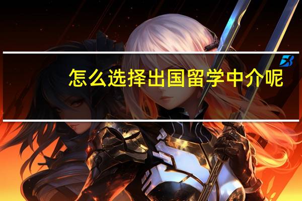 怎么选择出国留学中介呢