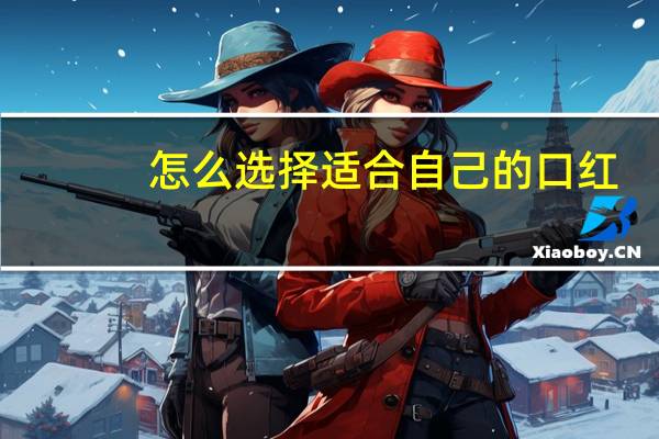 怎么选择适合自己的口红？