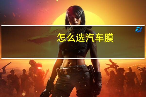 怎么选汽车膜