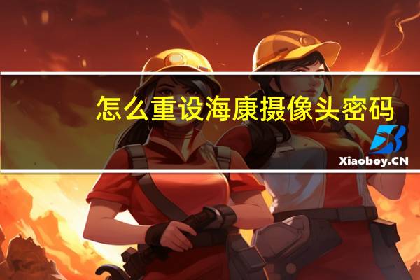怎么重设海康摄像头密码