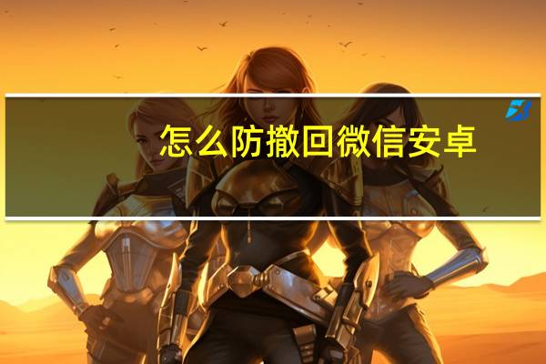 怎么防撤回微信安卓