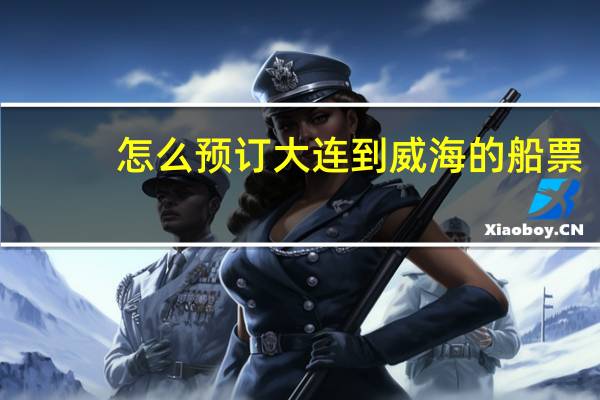怎么预订大连到威海的船票
