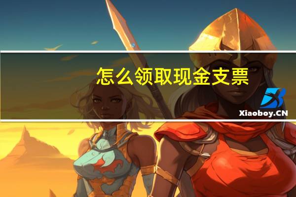 怎么领取现金支票