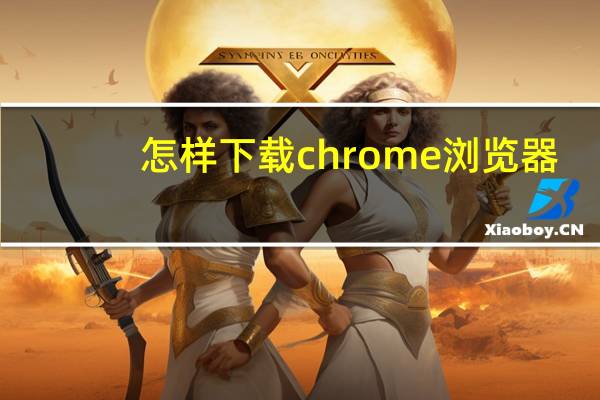 怎样下载chrome浏览器
