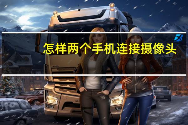 怎样两个手机连接摄像头