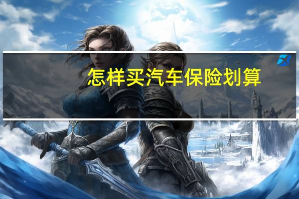 怎样买汽车保险划算