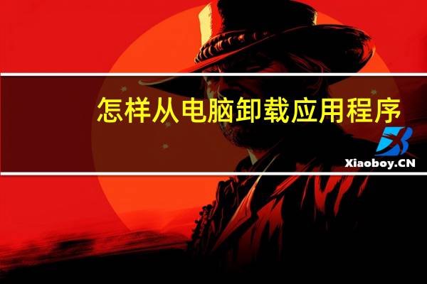 怎样从电脑卸载应用程序
