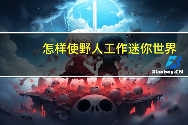 怎样使野人工作迷你世界