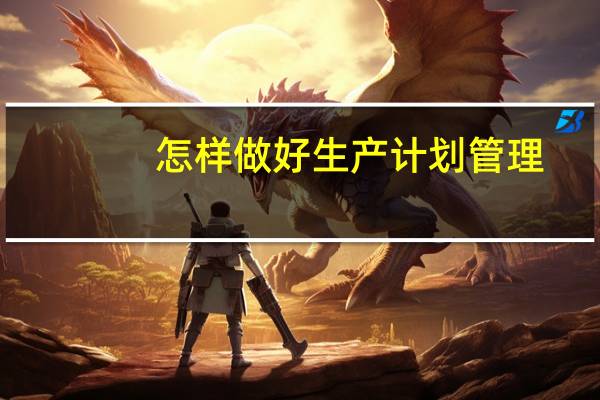 怎样做好生产计划管理