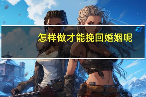 怎样做才能挽回婚姻呢