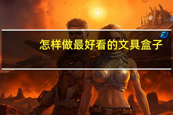 怎样做最好看的文具盒子