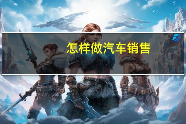 怎样做汽车销售
