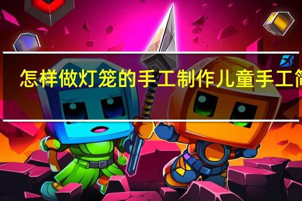 怎样做灯笼的手工制作儿童手工简单