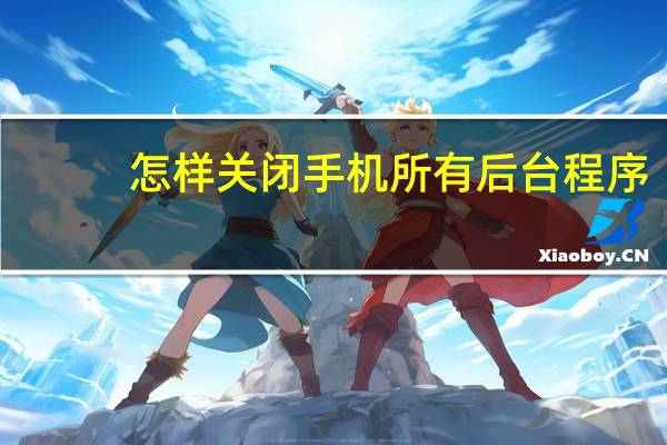 怎样关闭手机所有后台程序