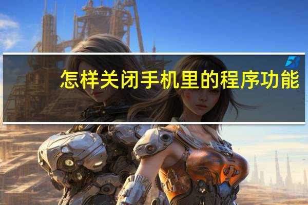 怎样关闭手机里的程序功能