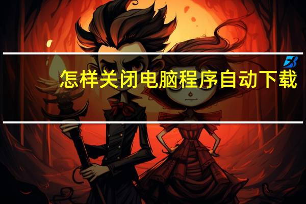 怎样关闭电脑程序自动下载