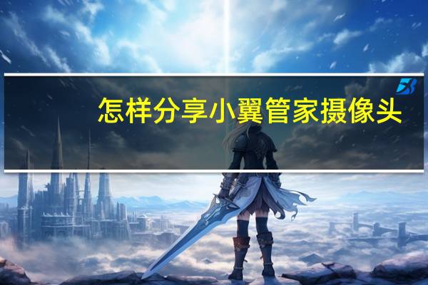 怎样分享小翼管家摄像头